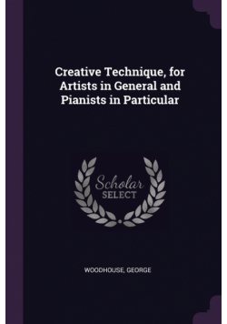 Creative Technique, for Artists in General and Pianists in Particular