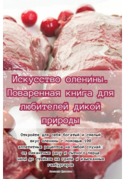 Искусство оленины. Поваренная книга для любителей дикой природы