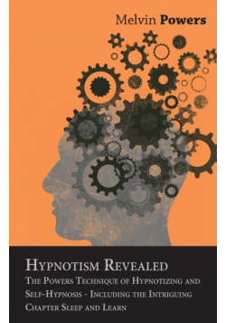 Hypnotism Revealed - The Powers Technique of Hypnotizing and Self-Hypnosis - Including the Intriguing Chapter Sleep and Learn