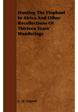 Hunting the Elephant in Africa and Other Recollections of Thirteen Years' Wanderings