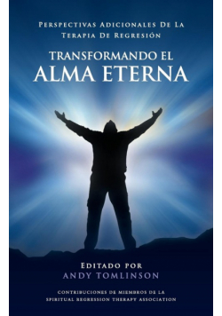 Transformando El Alma Eterna - Perspectivas Adicionales de La Terapia de Regresion