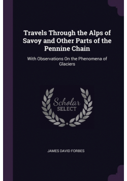Travels Through the Alps of Savoy and Other Parts of the Pennine Chain