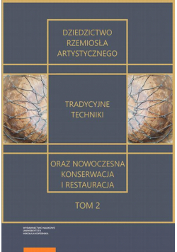 Dziedzictwo rzemiosła artystycznego – tradycyjne techniki oraz nowoczesna konserwacja i restauracja. Tom 2