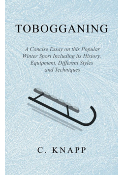 Tobogganing - A Concise Essay on this Popular Winter Sport Including its History, Equipment, Different Styles and Techniques