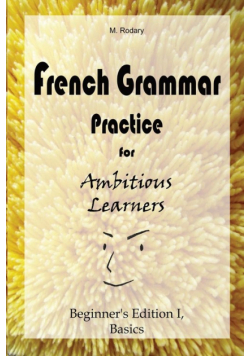 French Grammar Practice for Ambitious Learners - Beginner's Edition I, Basics