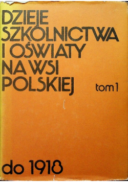 Dzieje szkolnictwa i oświaty na wsi polskiej do 1918 tom 1