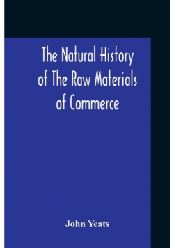 The Natural History Of The Raw Materials Of Commerce. Illustrated By Synoptical Tables, And A Folio Chart; A Copious List Of Commercial Products And Their Synonymes In The Principal European And Oriental Languages. Assisted By Several Scientific Gentlemen