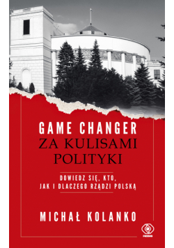 Game changer. Za kulisami polityki. Dowiedz się, kto, jak i dlaczego rządzi Polską