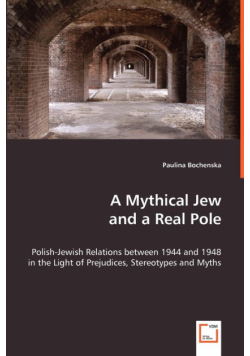 A Mythical Jew and a Real Pole - Polish-Jewish Relations between 1944 and 1948 in the Light of Prejudices, Stereotypes and Myths