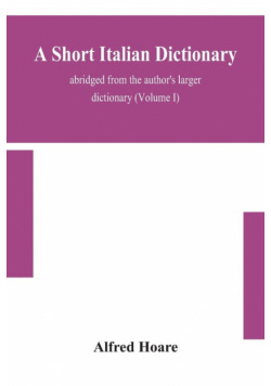 A short Italian dictionary; abridged from the author's larger dictionary (Volume I)