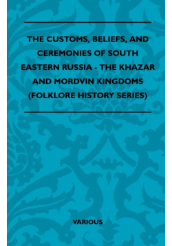 The Customs, Beliefs, and Ceremonies of South Eastern Russia - The Khazar and Mordvin Kingdoms (Folklore History Series)