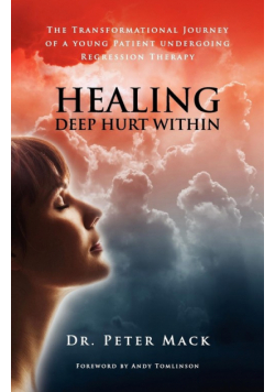 Healing Deep Hurt Within Healing Deep Hurt Within - The Transformational Journey of a Young Patient Using Regression Therapy