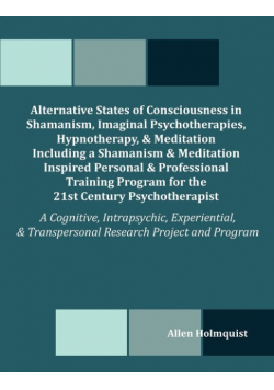 Alternative States of Consciousness in Shamanism, Imaginal Psychotherapies, Hypnotherapy, and Meditation Including a Shamanism and Meditation Inspired