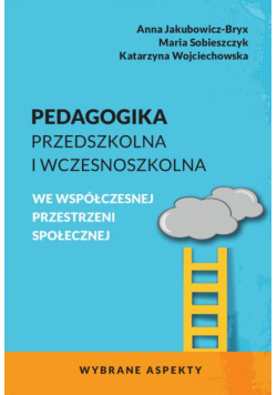 Pedagogika przedszkolna i wczesnoszkolna we współczesnej przestrzeni społecznej. Wybrane aspekty