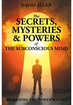 The Secrets, Mysteries and Powers of The Subconscious Mind