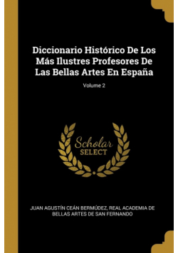 Diccionario Histórico De Los Más Ilustres Profesores De Las Bellas Artes En España; Volume 2