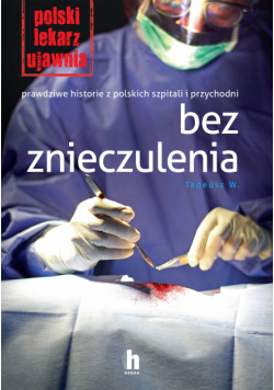 Bez znieczulenia. Prawdziwe historie z polskich szpitali i przychodni
