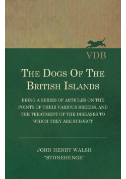 The Dogs of the British Islands - Being a Series of Articles on the Points of their Various Breeds, and the Treatment of the Diseases to which they are Subject