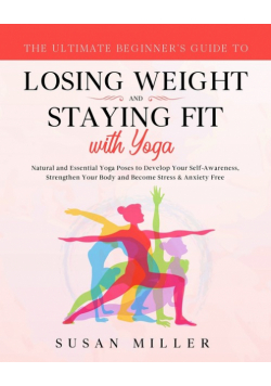 The Ultimate Beginner's Guide to Losing Weight and Staying Fit with Yoga