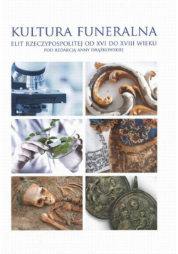 Kultura funeralna elit I Rzeczpospolitej w XVI-XVIII wieku na terenie Korony i Wielkiego Księstwa Litewskiego. Próba analizy interdyscyplinarnej