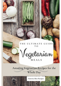 The Ultimate Guide to Vegetarian Meals
