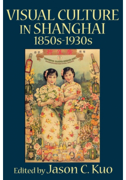 Visual Culture in Shanghai, 1850s-1930s
