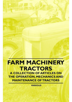Farm Machinery - Tractors - A Collection of Articles on the Operation, Mechanics and Maintenance of Tractors