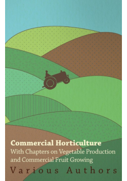 Commercial Horticulture - With Chapters on Vegetable Production and Commercial Fruit Growing
