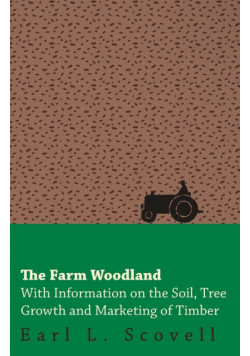 The Farm Woodland - With Information on the Soil, Tree Growth and Marketing of Timber