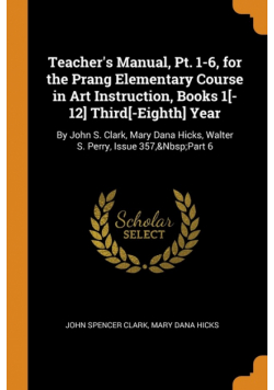 Teacher's Manual, Pt. 1-6, for the Prang Elementary Course in Art Instruction, Books 1[-12] Third[-Eighth] Year