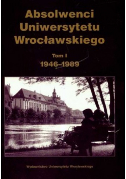 Absolwenci Uniwersytetu Wrocławskiego tom I 1946 1989
