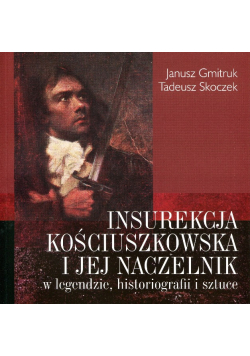 Insurekcja Kościuszkowska i jej naczelnik w legendzie historiografii i sztuce