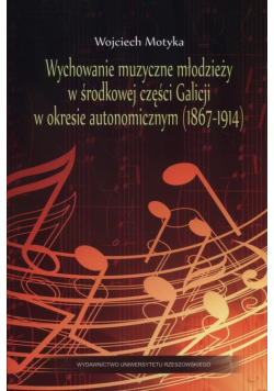 Wychowanie muzyczne młodzieży w środkowej części Galicji w okresie autonomicznym (1867-1914)