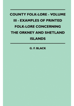 County Folk-Lore - Volume III - Examples of Printed Folk-Lore Concerning the Orkney and Shetland Islands