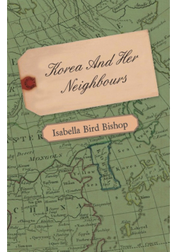 Korea and Her Neighbours - A Narrative of Travel, with an Account of the Recent Vicissitudes and Present Position of the Country