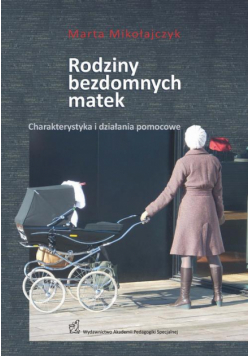 Rodziny bezdomnych matek. Charakterystyka i działania pomocowe