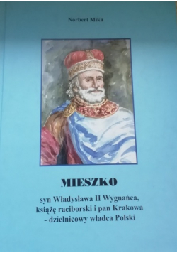 Mieszko syn Władysława Wygnańca książę raciborski i pan Krakowa dzielnicowy władca Polski