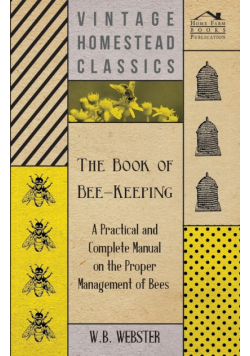 The Book of Bee-Keeping - A Practical and Complete Manual on the Proper Management of Bees;