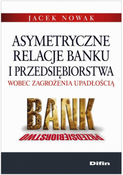 Asymetryczne relacje banku i przedsiębiorstwa wobec zagrożenia upadłością