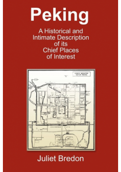 Peking - A Historical and Intimate Description of Its Chief Places of Interest
