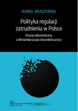 Polityka regulacji zatrudnienia w Polsce. Kryzys ekonomiczny a destandaryzacja stosunków pracy