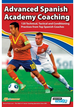 Advanced Spanish Academy Coaching - 120 Technical, Tactical and Conditioning Practices from Top Spanish Coaches