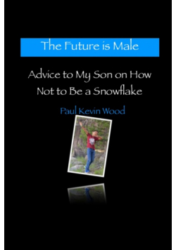 The Future is Male - Advice to My Son on How Not to Be a Snowflake