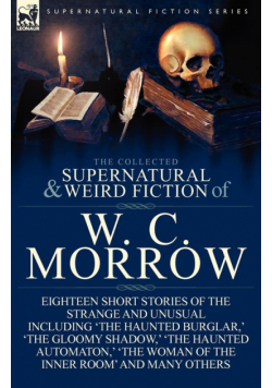 The Collected Supernatural and Weird Fiction of W. C. Morrow