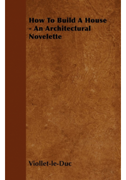 How to Build a House - An Architectural Novelette