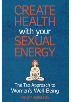 Create Health with Your Sexual Energy - The Tao Approach to Womens Well-Being