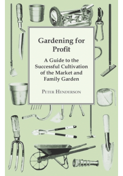 Gardening For Profit; A Guide To The Successful Cultivation Of The Market And Family Garden. Entirely New And Greatly Enlarged
