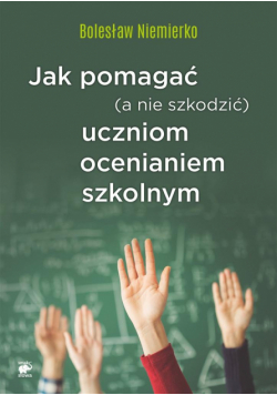 Jak pomagać (a nie szkodzić) uczniom ocenianiem..