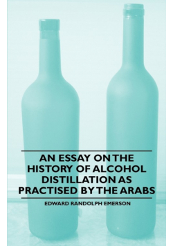 An Essay on the History of Alcohol Distillation as Practised by the Arabs