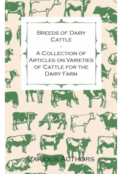 Breeds of Dairy Cattle - A Collection of Articles on Varieties of Cattle for the Dairy Farm